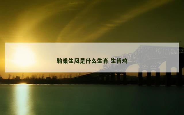 鸦巢生凤是什么生肖 生肖鸡