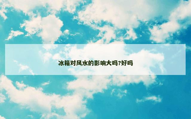 冰箱对风水的影响大吗?好吗