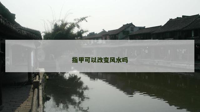 指甲可以改变风水吗