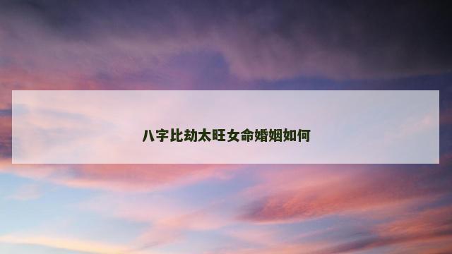 八字比劫太旺女命婚姻如何