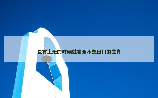 没有上班的时候就完全不想出门的生肖