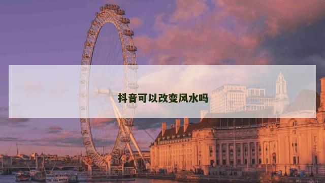 抖音可以改变风水吗