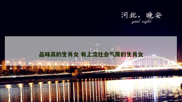 品味高的生肖女 有上流社会气质的生肖女