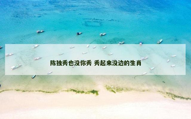 陈独秀也没你秀 秀起来没边的生肖