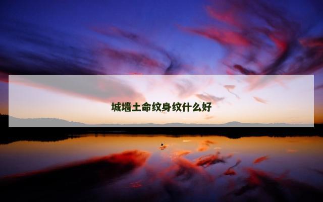 城墙土命纹身纹什么好