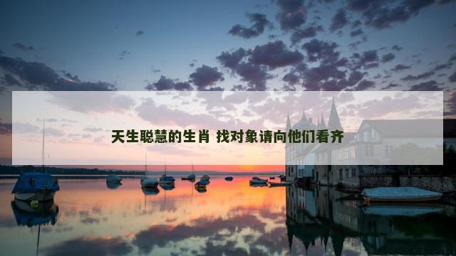 天生聪慧的生肖 找对象请向他们看齐