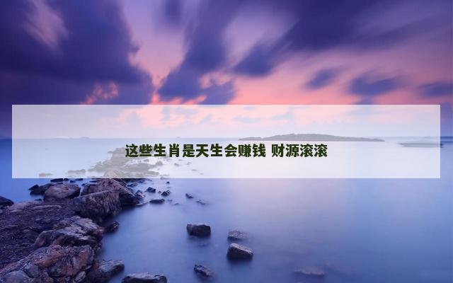这些生肖是天生会赚钱 财源滚滚