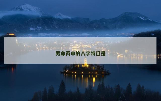 男命丙申的八字特征是
