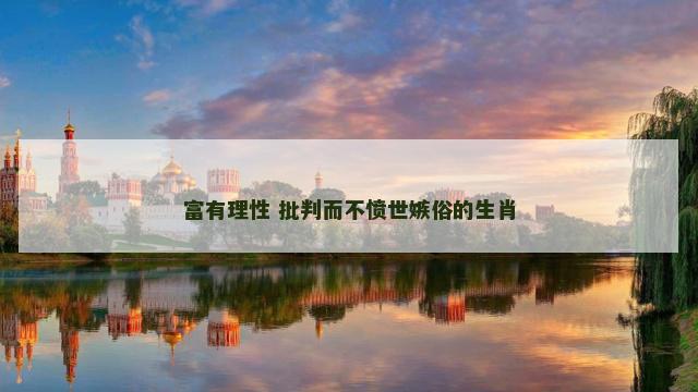 富有理性 批判而不愤世嫉俗的生肖