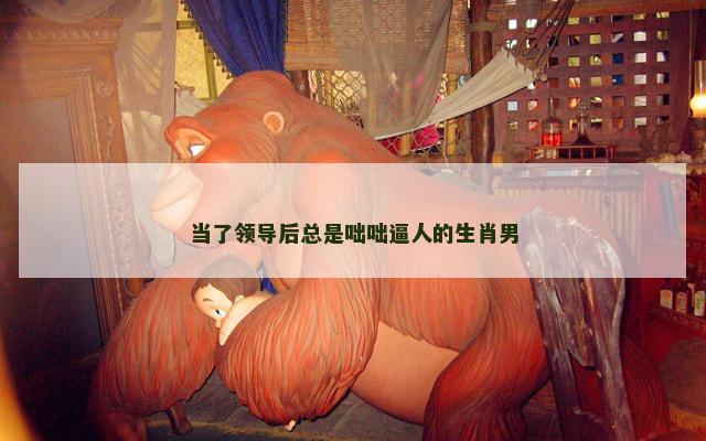当了领导后总是咄咄逼人的生肖男