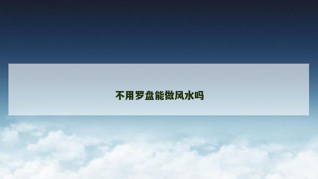 不用罗盘能做风水吗