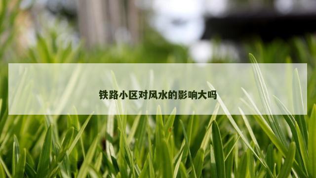 铁路小区对风水的影响大吗