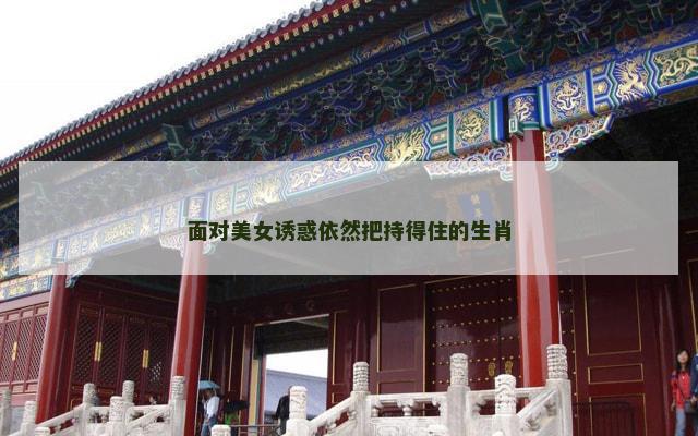 面对美女诱惑依然把持得住的生肖