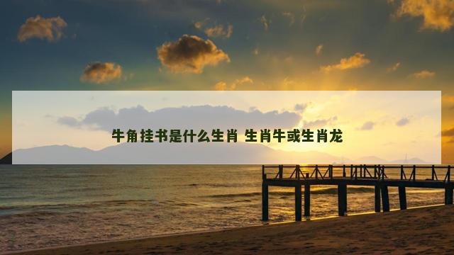 牛角挂书是什么生肖 生肖牛或生肖龙