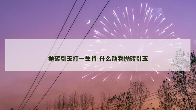抛砖引玉打一生肖 什么动物抛砖引玉