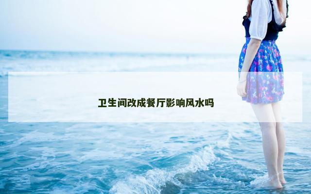 卫生间改成餐厅影响风水吗