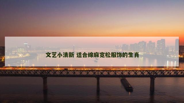 文艺小清新 适合绵麻宽松服饰的生肖