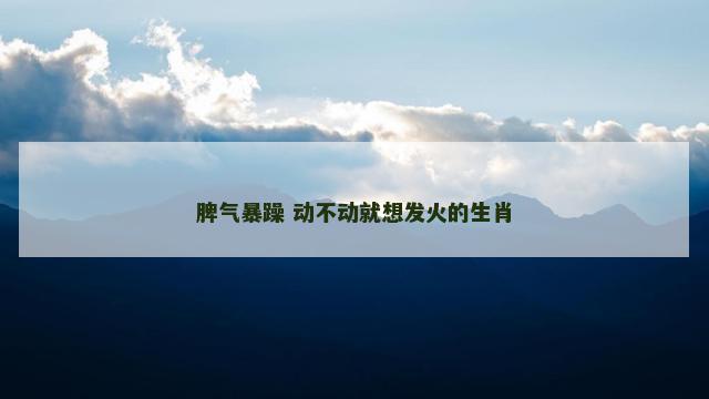 脾气暴躁 动不动就想发火的生肖