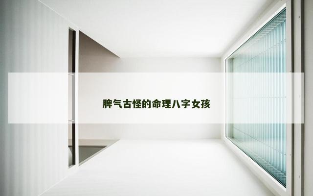 脾气古怪的命理八字女孩