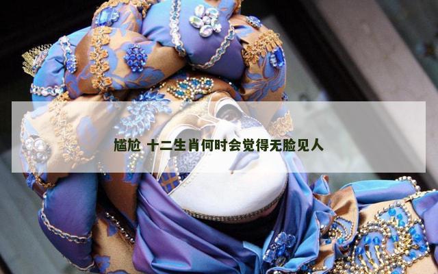 尴尬 十二生肖何时会觉得无脸见人