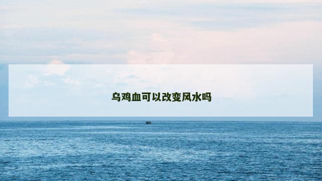 乌鸡血可以改变风水吗