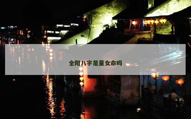 全阳八字是童女命吗