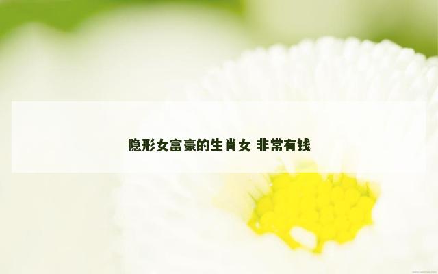 隐形女富豪的生肖女 非常有钱