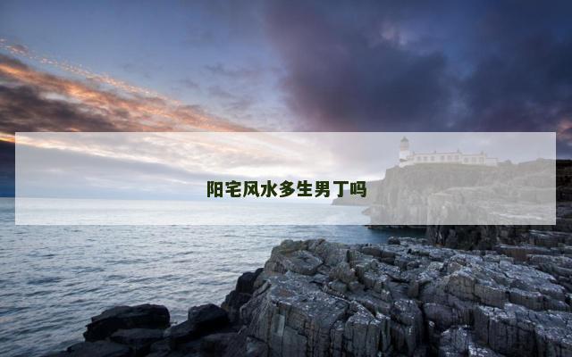 阳宅风水多生男丁吗