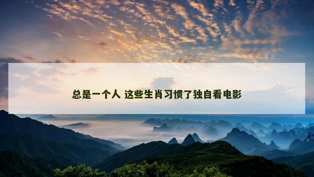 总是一个人 这些生肖习惯了独自看电影