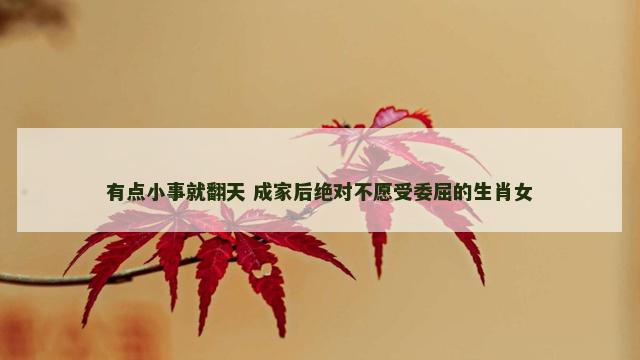 有点小事就翻天 成家后绝对不愿受委屈的生肖女