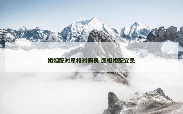 婚姻配对属相对照表 属相婚配宜忌