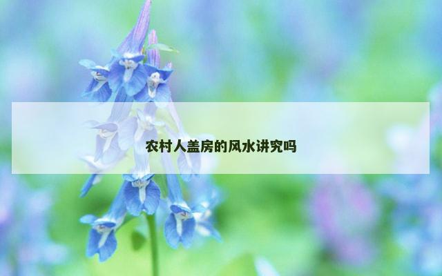 农村人盖房的风水讲究吗