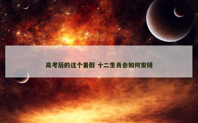 高考后的这个暑假 十二生肖会如何安排