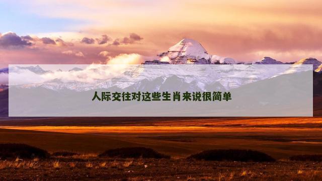 人际交往对这些生肖来说很简单