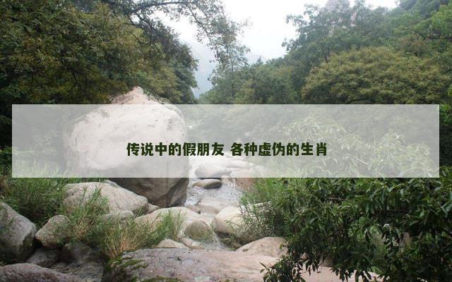 传说中的假朋友 各种虚伪的生肖