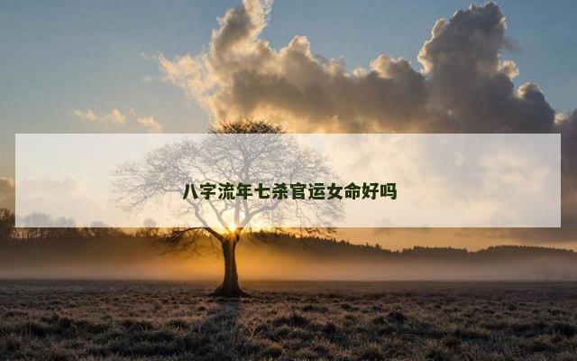 八字流年七杀官运女命好吗