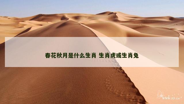 春花秋月是什么生肖 生肖虎或生肖兔