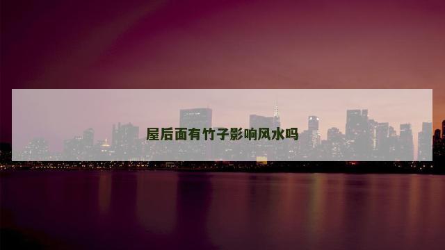 屋后面有竹子影响风水吗