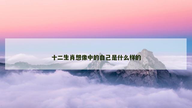 十二生肖想像中的自己是什么样的
