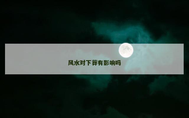 风水对下葬有影响吗