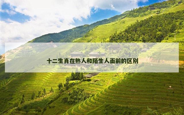 十二生肖在熟人和陌生人面前的区别