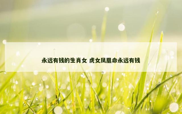永远有钱的生肖女 虎女凤凰命永远有钱