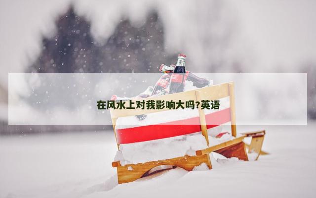 在风水上对我影响大吗?英语