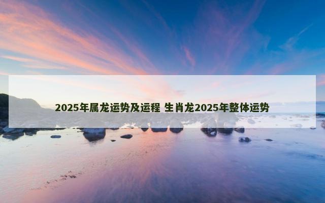 2025年属龙运势及运程 生肖龙2025年整体运势