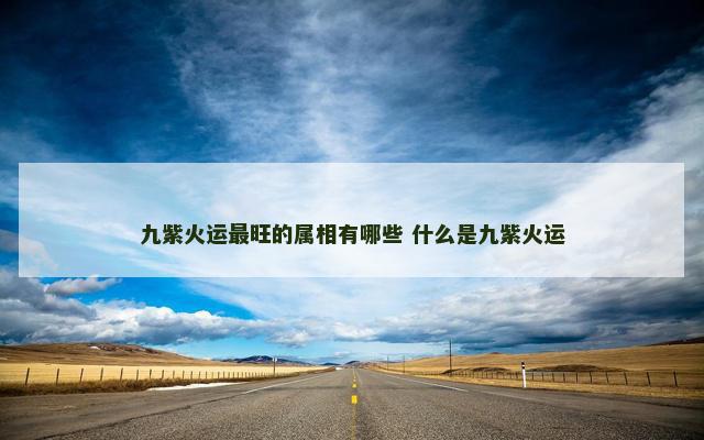九紫火运最旺的属相有哪些 什么是九紫火运