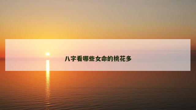 八字看哪些女命的桃花多