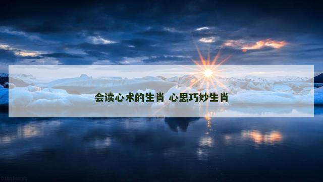 会读心术的生肖 心思巧妙生肖