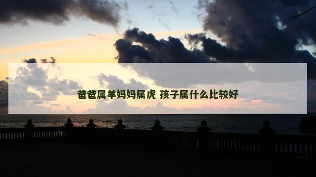 爸爸属羊妈妈属虎 孩子属什么比较好