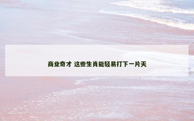 商业奇才 这些生肖能轻易打下一片天