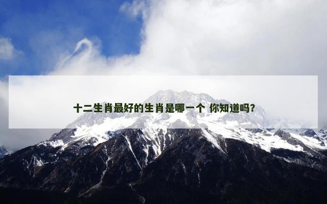 十二生肖最好的生肖是哪一个 你知道吗？